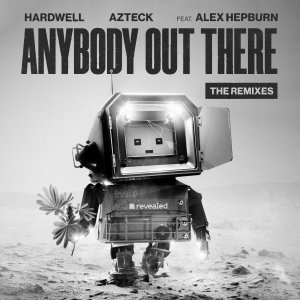 Anybody Out There (The Remixes) - Hardwell & Azteck feat. Alex Hepburn, RSCL, Keanu Silva , Dr Phunk , A*S*Y*S, Radical Redemption, FÄT TONY